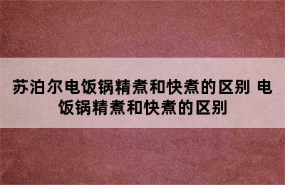 苏泊尔电饭锅精煮和快煮的区别 电饭锅精煮和快煮的区别